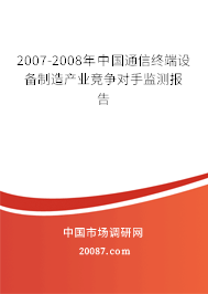 2007-2008年中国通信终端设备制造产业竞争对手监测报告