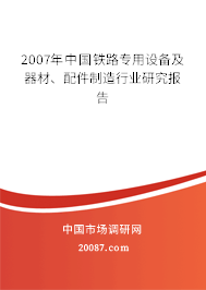2007年中国铁路专用设备及器材、配件制造行业研究报告