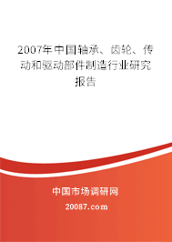 2007年中国轴承、齿轮、传动和驱动部件制造行业研究报告