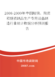 2008-2009年中国玻璃、陶瓷和搪瓷制品生产专用设备制造行业统计数据分析预测报告 2008-2009年中国玻璃、陶瓷和搪瓷制品生产专用设备制造行业统计数据分析预测报告