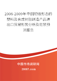 2008-2009年中国初级形态的塑料及合成树脂制造产品进出口贸易形势分析及前景预测报告 2008-2009年中国初级形态的塑料及合成树脂制造产品进出口贸易形势分析及前景预测报告