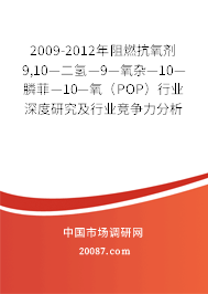 2009-2012年阻燃抗氧剂9,10—二氢—9—氧杂—10—膦菲—10—氧(POP)行业深度研究及行业竞争力分析报告 2009-2012年阻燃抗氧剂9,10—二氢—9—氧杂—10—膦菲—10—氧(POP)行业深度研究及行业竞争力分析报告