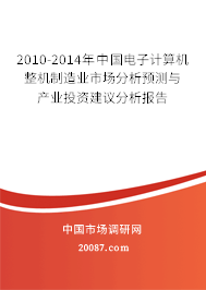 2010-2014年中国电子计算机整机制造业市场分析预测与产业投资建议分析报告 2010-2014年中国电子计算机整机制造业市场分析预测与产业投资建议分析报告