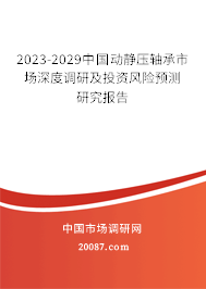 2023-2029中国动静压轴承市场深度调研及投资风险预测研究报告