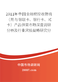 2011年中国金融税控收款机(用与银联卡、银行卡、IC卡)产品供需市场深度调研分析及行业风投战略研究分析报告 2011年中国金融税控收款机(用与银联卡、银行卡、IC卡)产品供需市场深度调研分析及行业风投战略研究分析报告