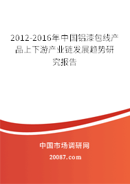 2012-2016年中国铝漆包线产品上下游产业链发展趋势研究报告