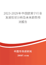 2023-2029年中国欧美宁行业发展现状分析及未来趋势预测报告 2023-2029年中国欧美宁行业发展现状分析及未来趋势预测报告