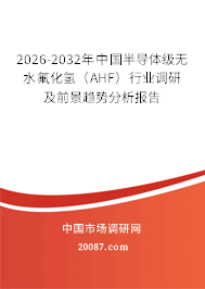 2026-2032年中国半导体级无水氟化氢(AHF)行业调研及前景趋势分析报告 2026-2032年中国半导体级无水氟化氢(AHF)行业调研及前景趋势分析报告