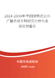2024-2030年中国便携式公共广播系统市场研究分析与发展前景报告 2024-2030年中国便携式公共广播系统市场研究分析与发展前景报告