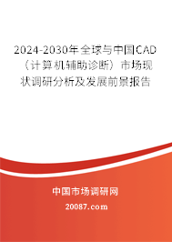 2024-2030年全球与中国CAD(计算机辅助诊断)市场现状调研分析及发展前景报告 2024-2030年全球与中国CAD(计算机辅助诊断)市场现状调研分析及发展前景报告