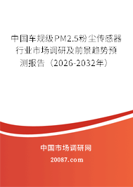 中国车规级PM2.5粉尘传感器行业市场调研及前景趋势预测报告（2026-2032年）
