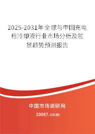 2025-2031年全球与中国充电枪冷却液行业市场分析及前景趋势预测报告 2025-2031年全球与中国充电枪冷却液行业市场分析及前景趋势预测报告