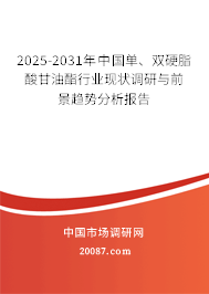 2025-2031年中国单、双硬脂酸甘油酯行业现状调研与前景趋势分析报告