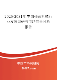 2025-2031年中国弹簧机械行业发展调研与市场前景分析报告