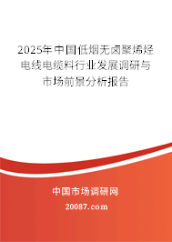 2025年中国低烟无卤聚烯烃电线电缆料行业发展调研与市场前景分析报告 2025年中国低烟无卤聚烯烃电线电缆料行业发展调研与市场前景分析报告