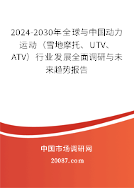 2024-2030年全球与中国动力运动（雪地摩托、UTV、ATV）行业发展全面调研与未来趋势报告