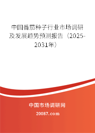 中国番茄种子行业市场调研及发展趋势预测报告（2025-2031年）