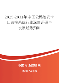 2025-2031年中国公路治安卡口监控系统行业深度调研与发展趋势预测