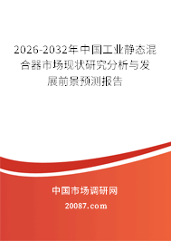 2026-2032年中国工业静态混合器市场现状研究分析与发展前景预测报告 2026-2032年中国工业静态混合器市场现状研究分析与发展前景预测报告
