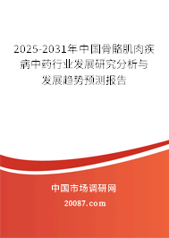 2025-2031年中国骨骼肌肉疾病中药行业发展研究分析与发展趋势预测报告 2025-2031年中国骨骼肌肉疾病中药行业发展研究分析与发展趋势预测报告