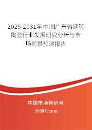 2025-2031年中国广东省建筑陶瓷行业发展研究分析与市场前景预测报告 2025-2031年中国广东省建筑陶瓷行业发展研究分析与市场前景预测报告