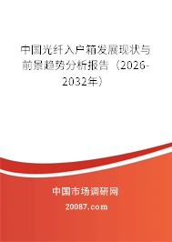 中国光纤入户箱发展现状与前景趋势分析报告(2026-2032年) 中国光纤入户箱发展现状与前景趋势分析报告(2026-2032年)