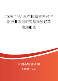 2025-2031年中国黄霉素预混剂行业发展研究与前景趋势预测报告