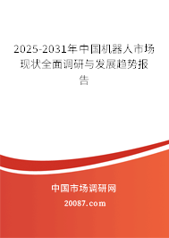 2025-2031年中国机器人市场现状全面调研与发展趋势报告 2025-2031年中国机器人市场现状全面调研与发展趋势报告