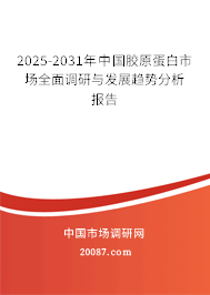 2025-2031年中国胶原蛋白市场全面调研与发展趋势分析报告 2025-2031年中国胶原蛋白市场全面调研与发展趋势分析报告