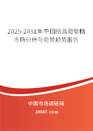 2025-2031年中国结晶葡萄糖市场分析与前景趋势报告 2025-2031年中国结晶葡萄糖市场分析与前景趋势报告