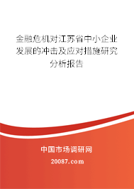 金融危机对江苏省中小企业发展的冲击及应对措施研究分析报告 金融危机对江苏省中小企业发展的冲击及应对措施研究分析报告
