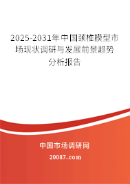2025-2031年中国颈椎模型市场现状调研与发展前景趋势分析报告