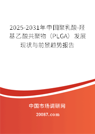 2025-2031年中国聚乳酸-羟基乙酸共聚物(PLGA)发展现状与前景趋势报告 2025-2031年中国聚乳酸-羟基乙酸共聚物(PLGA)发展现状与前景趋势报告