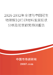 2026-2032年全球与中国可生物降解3D打印材料发展现状分析及前景趋势预测报告 2026-2032年全球与中国可生物降解3D打印材料发展现状分析及前景趋势预测报告