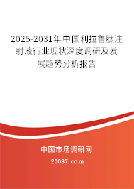 2025-2031年中国利拉鲁肽注射液行业现状深度调研及发展趋势分析报告