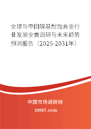 全球与中国镍基耐蚀合金行业发展全面调研与未来趋势预测报告（2025-2031年）