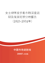 女士绵羊皮手套市场深度调研及发展前景分析报告（2025-2031年）