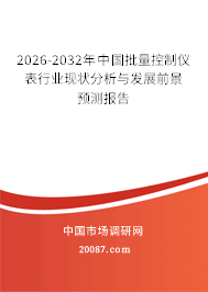 2026-2032年中国批量控制仪表行业现状分析与发展前景预测报告 2026-2032年中国批量控制仪表行业现状分析与发展前景预测报告