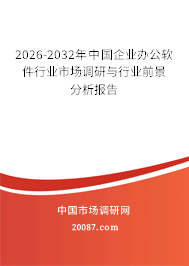 2026-2032年中国企业办公软件行业市场调研与行业前景分析报告 2026-2032年中国企业办公软件行业市场调研与行业前景分析报告