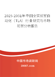 2025-2031年中国全实验室自动化(TLA)行业研究与市场前景分析报告 2025-2031年中国全实验室自动化(TLA)行业研究与市场前景分析报告