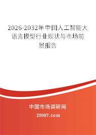 2026-2032年中国人工智能大语言模型行业现状与市场前景报告