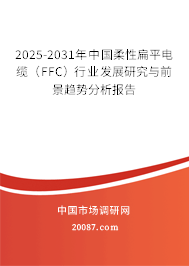 2025-2031年中国柔性扁平电缆（FFC）行业发展研究与前景趋势分析报告