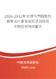 2026-2032年全球与中国散热器单元行业发展现状调研及市场前景预测报告 2026-2032年全球与中国散热器单元行业发展现状调研及市场前景预测报告