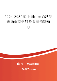 2024-2030年中国山羊奶制品市场全面调研及发展趋势预测