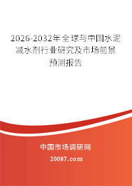 2026-2032年全球与中国水泥减水剂行业研究及市场前景预测报告 2026-2032年全球与中国水泥减水剂行业研究及市场前景预测报告