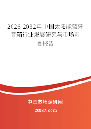 2026-2032年中国太阳能蓝牙音箱行业发展研究与市场前景报告