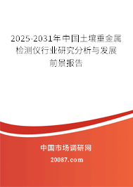 2025-2031年中国土壤重金属检测仪行业研究分析与发展前景报告