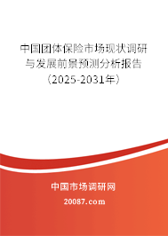 中国团体保险市场现状调研与发展前景预测分析报告(2025-2031年) 中国团体保险市场现状调研与发展前景预测分析报告(2025-2031年)