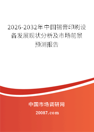 2026-2032年中国锡膏印刷设备发展现状分析及市场前景预测报告 2026-2032年中国锡膏印刷设备发展现状分析及市场前景预测报告