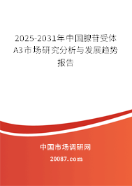 2025-2031年中国腺苷受体A3市场研究分析与发展趋势报告 2025-2031年中国腺苷受体A3市场研究分析与发展趋势报告